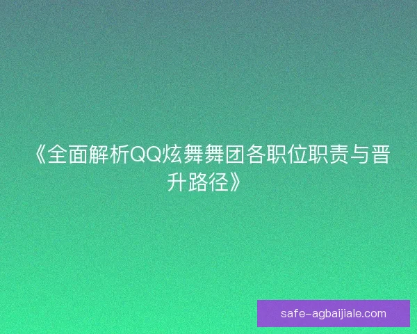 《全面解析QQ炫舞舞团各职位职责与晋升路径》