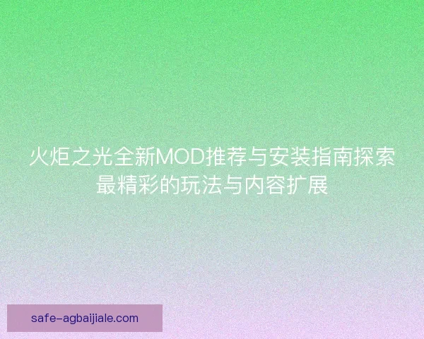 火炬之光全新MOD推荐与安装指南探索最精彩的玩法与内容扩展