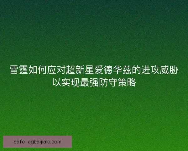 雷霆如何应对超新星爱德华兹的进攻威胁以实现最强防守策略