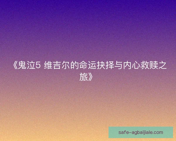 《鬼泣5 维吉尔的命运抉择与内心救赎之旅》
