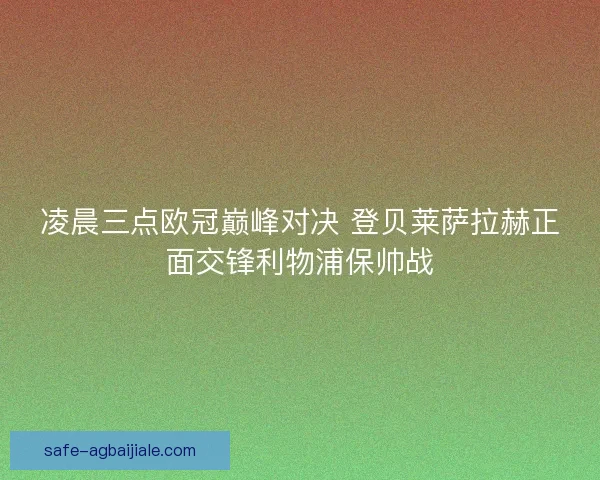 凌晨三点欧冠巅峰对决 登贝莱萨拉赫正面交锋利物浦保帅战